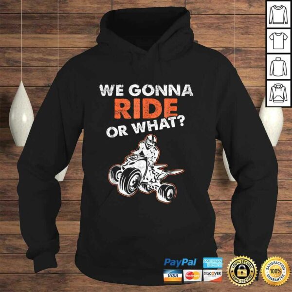 We Gonna Ride Or What ATV Quad Bike TShirt Gift