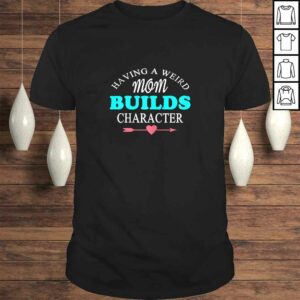 Womens Having A Weird Mom Builds Character Gift TShirt Womens Having A Weird Mom Builds Character Gift TShirt