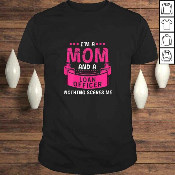 Womens I’m A Mom And Loan Officer Nothing Scares Me Bank Gift Funny Shirt