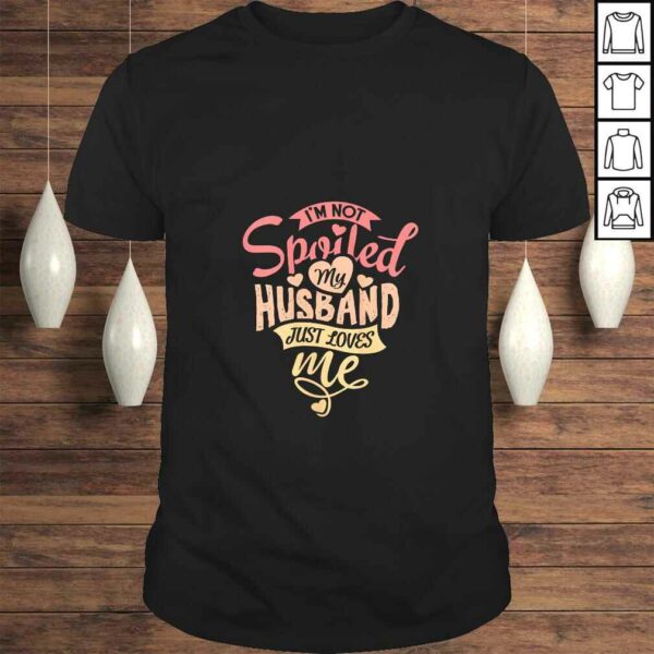 Womens I’m Not Spoiled My Husband Just Loves Me. For Funny Mom’s Gift TShirt