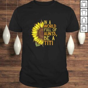 Womens In a world full of aunts be a titi sunflower Shirt Womens In a world full of aunts be a titi sunflower Shirt