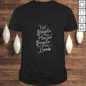 Womens Not fragile like a Flower fragile like a Bomb T shirt 1
