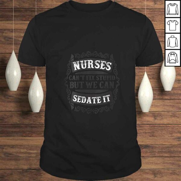 Womens Nurses Can’t Fix Stupid But We Can Sedate ITShirt Gift