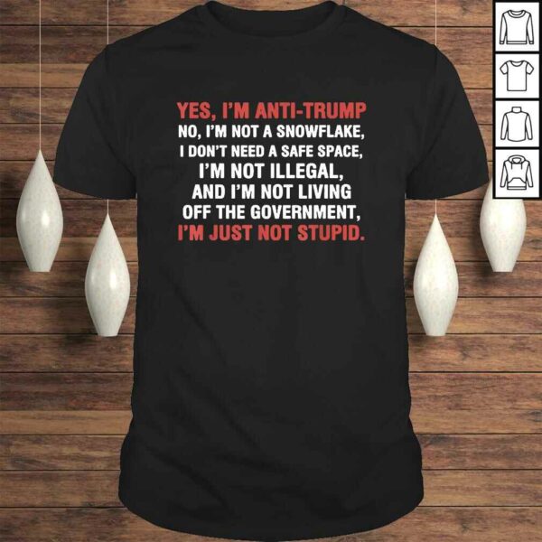 Yes Im AntiTrump Im not a snowflake Im just not stupid Tee T-Shirt