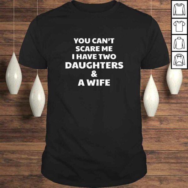 You Can’t Scare Me I Have Two Daughters & A Wife Tee