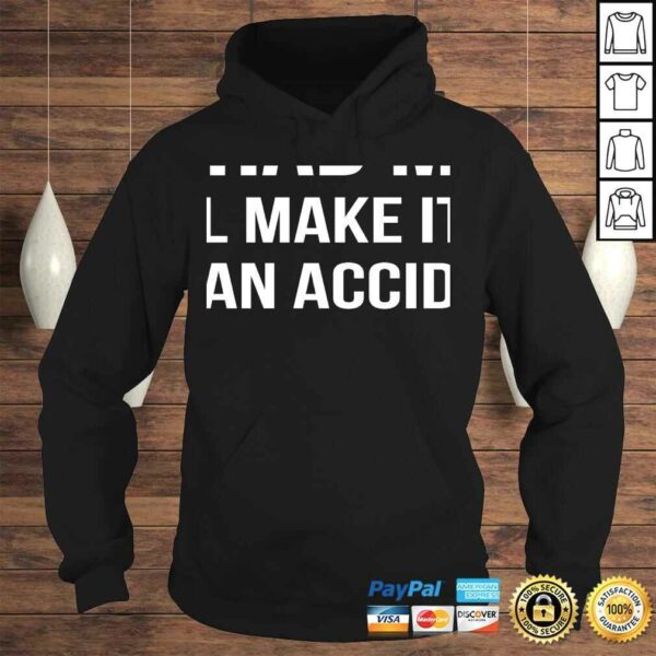 You Had Me At We’ll Make It Look Like An AccidenShirt