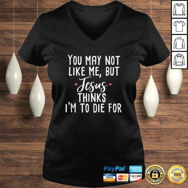 You May Not Like Me But Jesus Thinks I’m to Die For Shirt