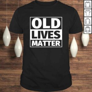 old lives matter Shirt old guy Shirts old lives matter Shirt old guy Shirts