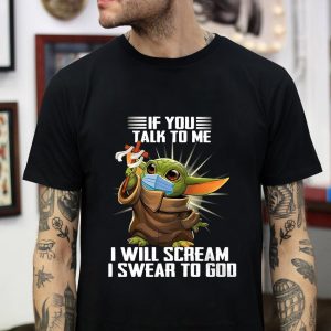 Baby Yoda if you talk to me i scream i swear to God t-shirt Baby Yoda if you talk to me i scream i swear to God t-shirt