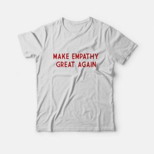 Make Empathy Great Again T-Shirt Make Empathy Great Again T-Shirt