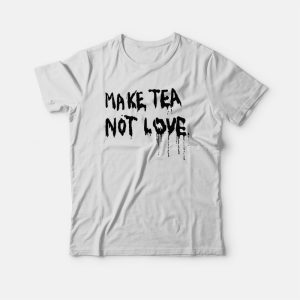 Make Tea Not Love T-shirt 2 Make Tea Not Love T shirt 3