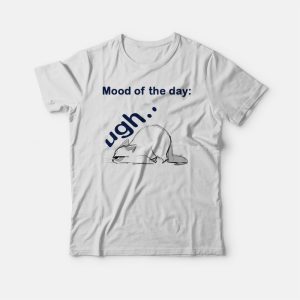 Mood Of The Day Ugh T-shirt Mood Of The Day Ugh T-shirt