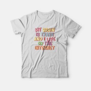My Brain Is Trash and I Live On The Internet T-shirt My Brain Is Trash and I Live On The Internet T-shirt