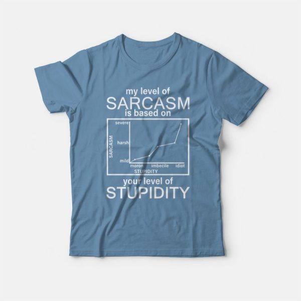 My Level Of Sarcasm Is Based On Your Level Of Stupidity T-shirt