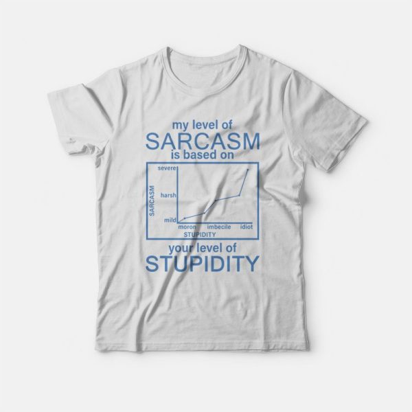 My Level Of Sarcasm Is Based On Your Level Of Stupidity T-shirt