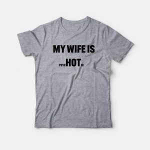 My Wife Is Hot Psychotic T-Shirt My Wife Is Hot Psychotic T-Shirt