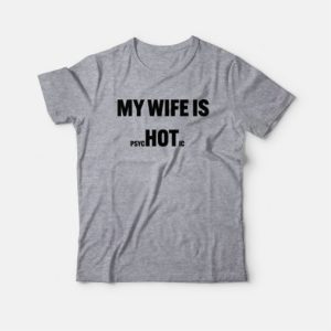 My Wife Is Hot Psychotic T-Shirt 2 My Wife Is Hot Psychotic T Shirt 3