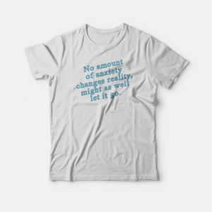 No Amount Of Anxiety Changes Reality Might As Well Let It Go T-shirt 2 No Amount Of Anxiety Changes Reality Might As Well Let It Go T shirt 3