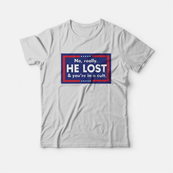 No Really He Lost And You’re In A Cult T-Shirt