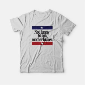 Not Funny To Me Motherfucker T-Shirt Not Funny To Me Motherfucker T-Shirt