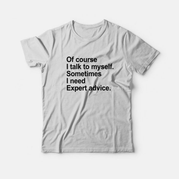 Of Course I Talk To Myself Sometimes I Need Expert Advice T-Shirt