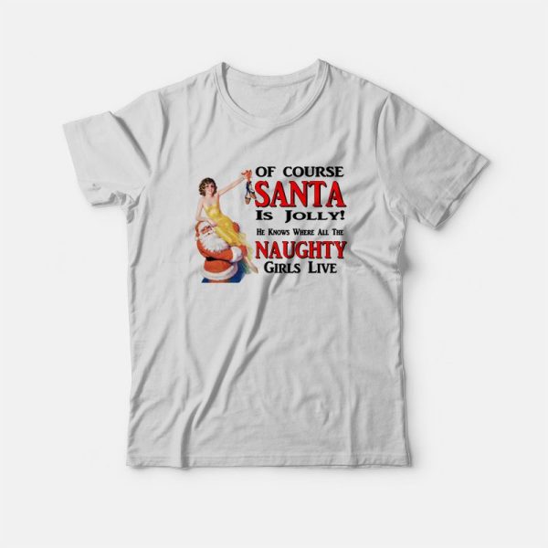 Of Course Santa Is Jolly He Knows Where All The Naughty Girls Live T-Shirt