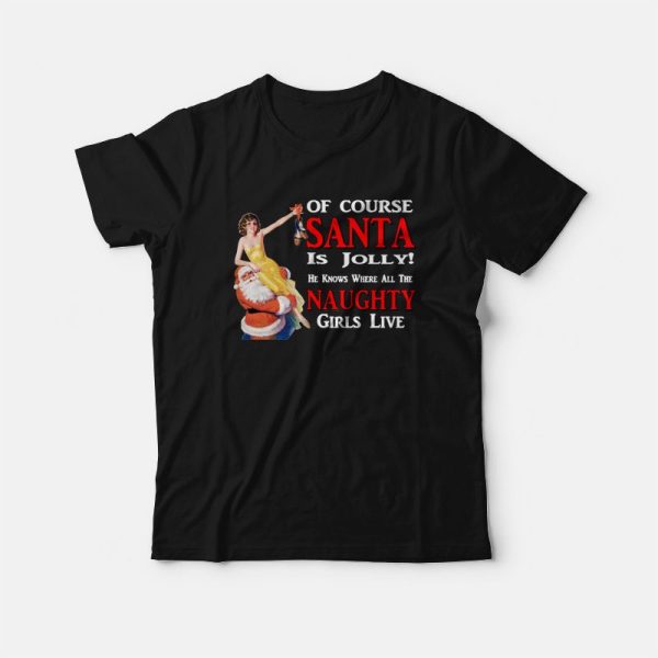 Of Course Santa Is Jolly He Knows Where All The Naughty Girls Live T-Shirt