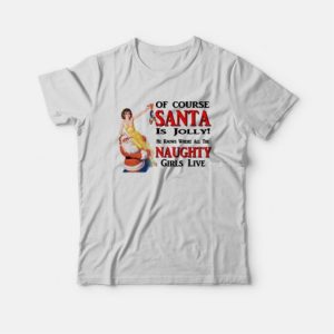 Of Course Santa Is Jolly He Knows Where All The Naughty Girls Live T Shirt 3
