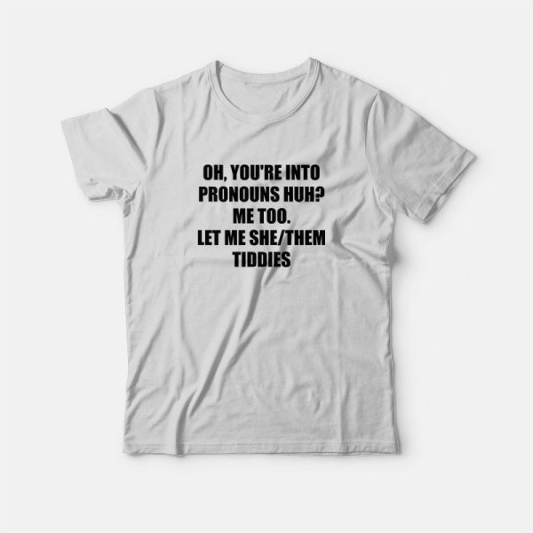 Oh You’re Into Pronouns Huh Me Too Let Me She Them Tiddies T-Shirt