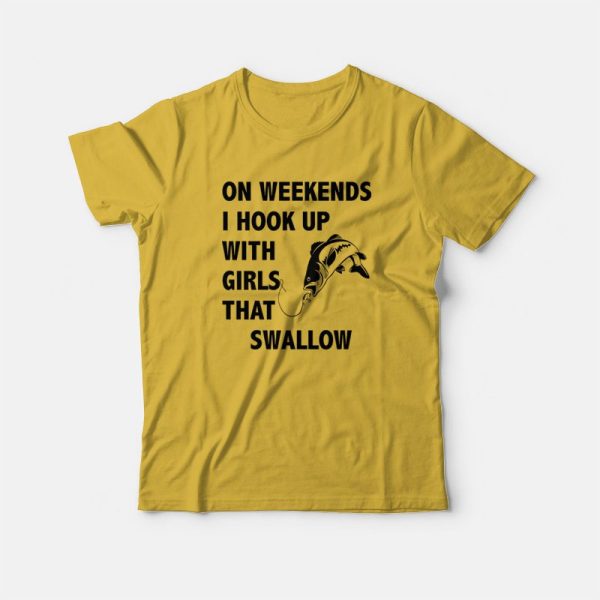 On Weekends I Hook Up With Girls That Swallow T-shirt