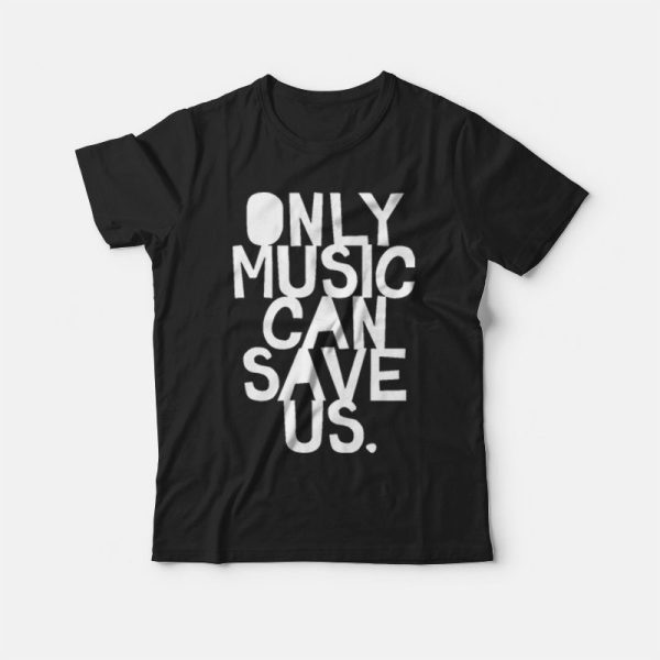 Only Music Can Save Us T-shirt