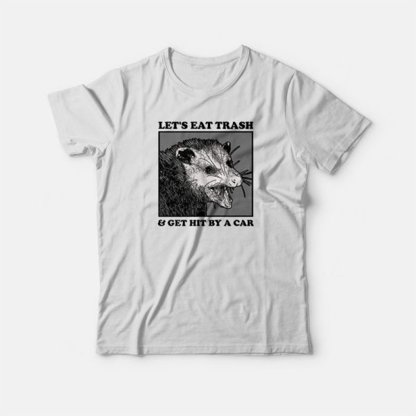 Opossum Let’s Eat Trash and Get Hit By A Car T-shirt