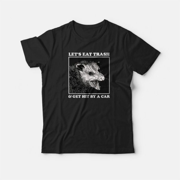 Opossum Let’s Eat Trash and Get Hit By A Car T-shirt