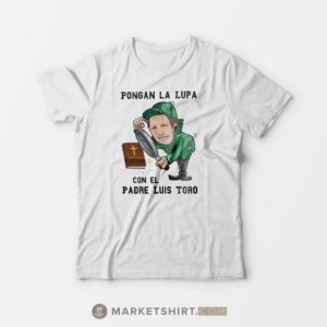 Original Pongan La Lupa Con El Padre Luis Toro Shirt Ladies T shirt Tee Unisex 2 Original Pongan La Lupa Con El Padre Luis Toro Shirt Ladies T shirt Tee Unisex 3