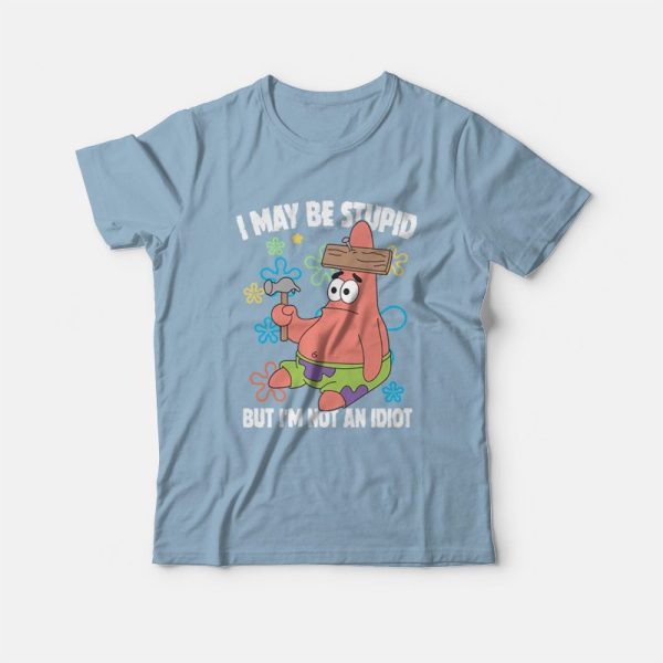 Patrick Star I May Be Stupid But I’m Not An Idiot T-Shirt