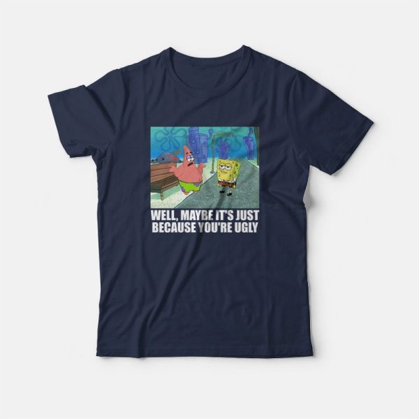 Patrick Star Maybe It’s Just Because You’re Ugly T-Shirt