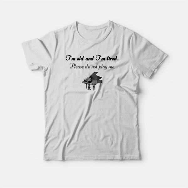 Piano I’m Old and Tired Funny T-shirt