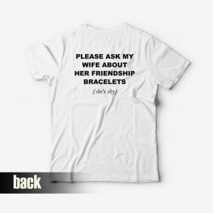 Please Ask My Wife About Her Friendship Bracelets T-Shirt Please Ask My Wife About Her Friendship Bracelets T-Shirt
