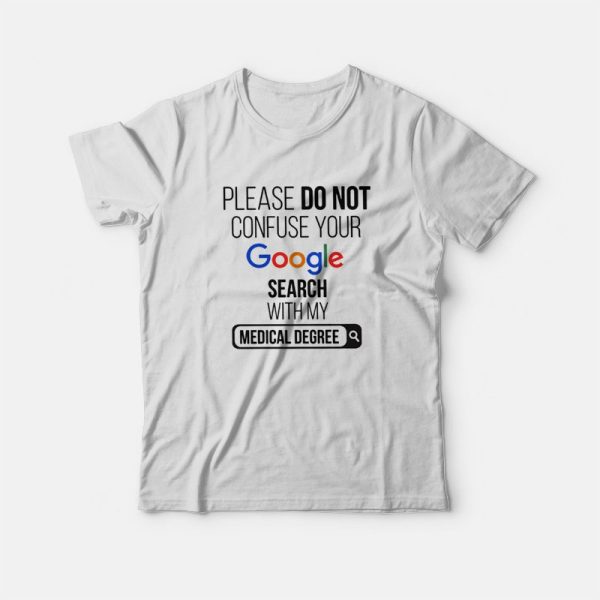 Please Don’t Confuse Your Google Search With My Medical Degree T-shirt