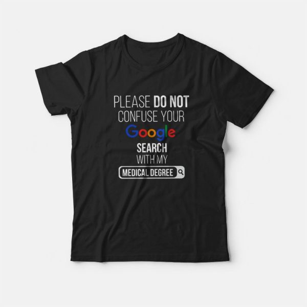 Please Don’t Confuse Your Google Search With My Medical Degree T-shirt