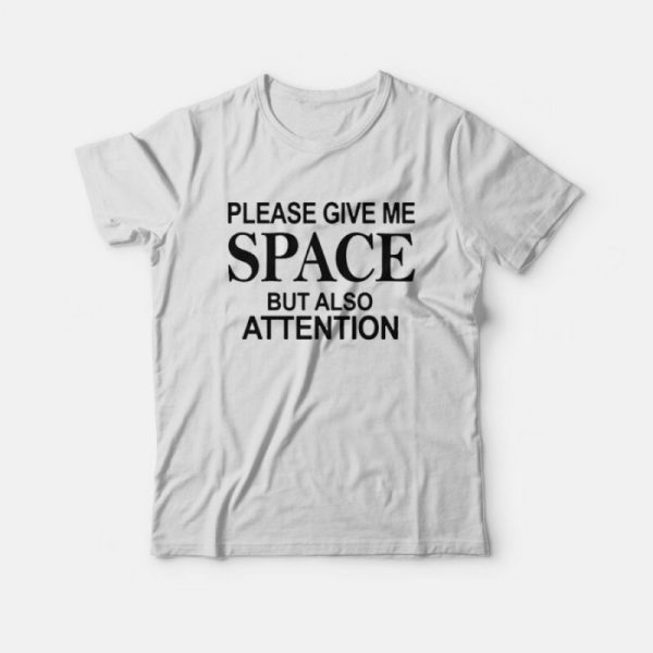 Please Give Me Space But Also Attention T-Shirt