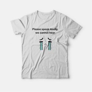 Please Speak Loudly We Cannot Hear T-shirt Please Speak Loudly We Cannot Hear T-shirt