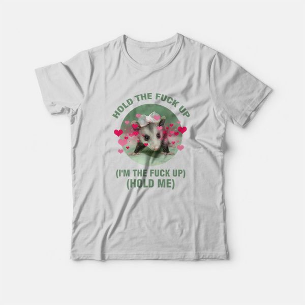 Possum Hold The Fuck Up I’m The Fuck Up Hold Me T-Shirt