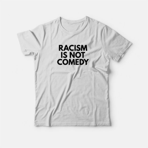 Racism Is Not Comedy T-shirt