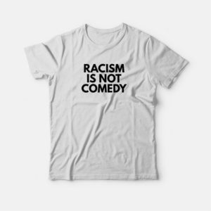 Racism Is Not Comedy T-shirt 2 Racism Is Not Comedy T shirt 3