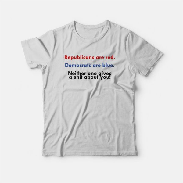 Republicans Are Red Democrats Are Blue Neither One Gives A Shit About You T-shirt