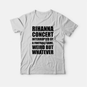 Rihanna Concert Interrupted By A Football Game Weird But Whatever T-Shirt Rihanna Concert Interrupted By A Football Game Weird But Whatever T-Shirt