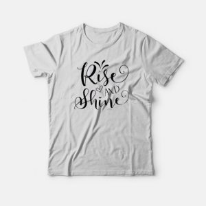 Rise And Shine T-Shirt Rise And Shine T-Shirt