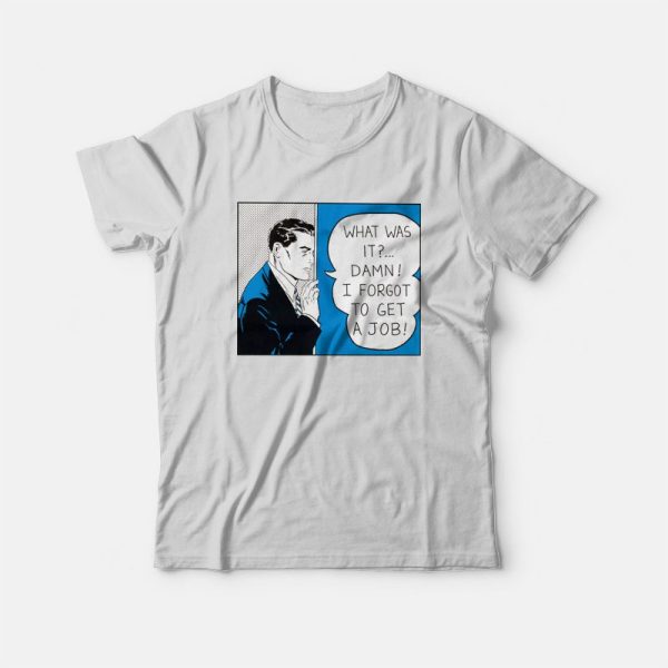 Roy Lichtenstein What Was It Damn I Forgot To Get A Job T-Shirt