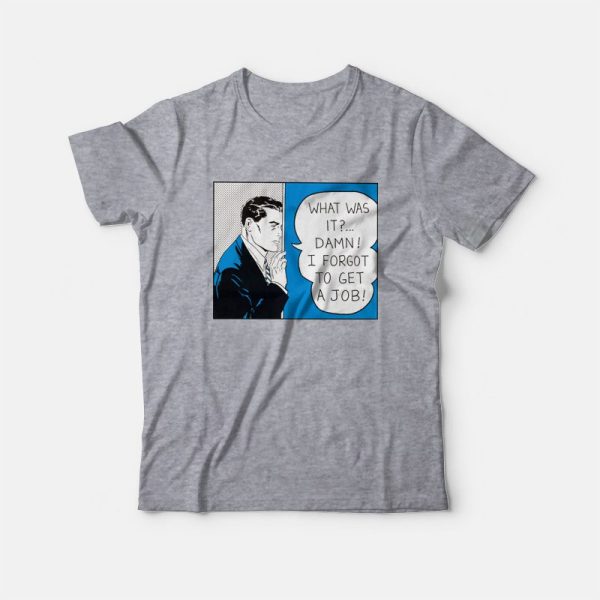 Roy Lichtenstein What Was It Damn I Forgot To Get A Job T-Shirt